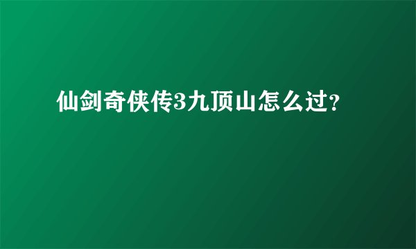 仙剑奇侠传3九顶山怎么过？