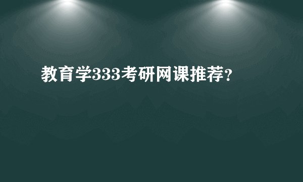 教育学333考研网课推荐？