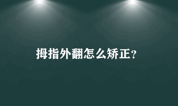 拇指外翻怎么矫正？