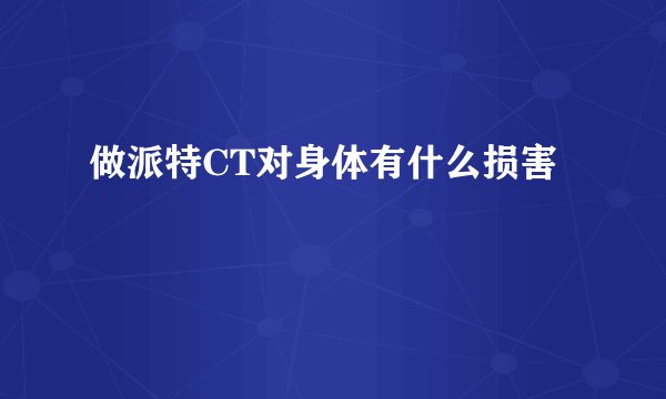 做派特CT对身体有什么损害