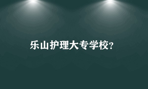 乐山护理大专学校？