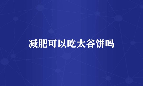 减肥可以吃太谷饼吗