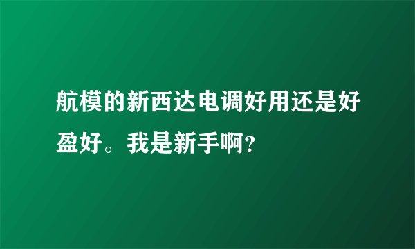 航模的新西达电调好用还是好盈好。我是新手啊？