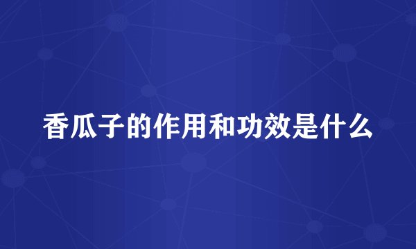 香瓜子的作用和功效是什么
