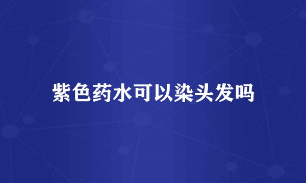 紫色药水可以染头发吗
