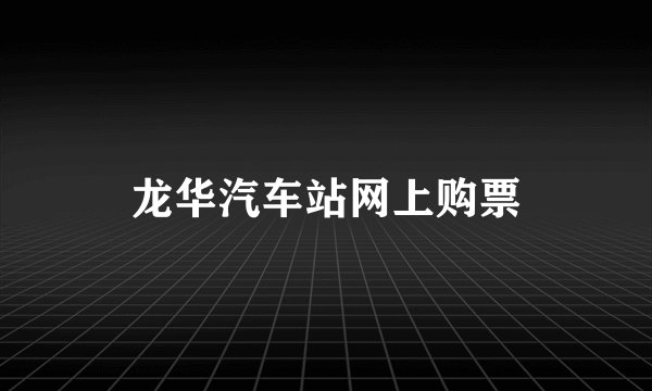 龙华汽车站网上购票
