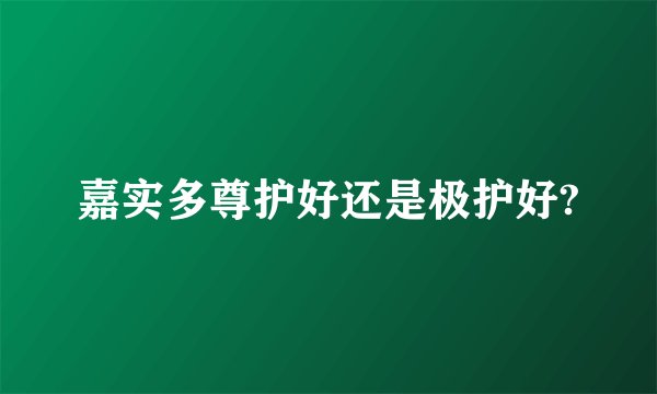 嘉实多尊护好还是极护好?