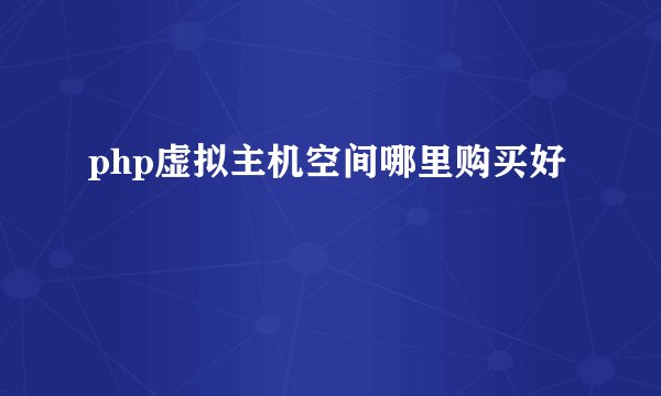 php虚拟主机空间哪里购买好