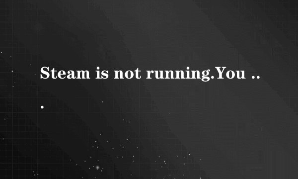 Steam is not running.You must start Steam in order to play this game 求生你怎么弄哦