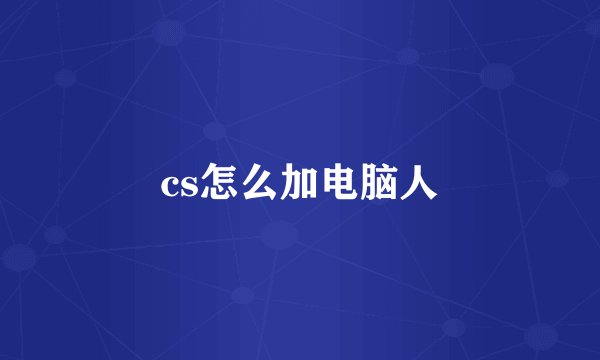 cs怎么加电脑人