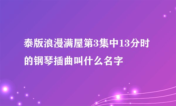 泰版浪漫满屋第3集中13分时的钢琴插曲叫什么名字