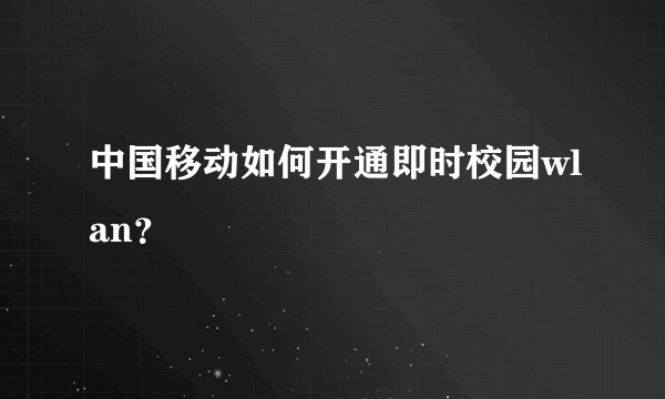 中国移动如何开通即时校园wlan？