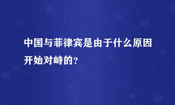 中国与菲律宾是由于什么原因开始对峙的？