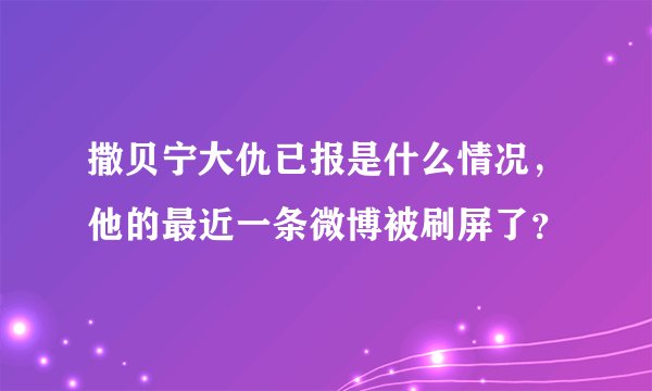 撒贝宁大仇已报是什么情况，他的最近一条微博被刷屏了？