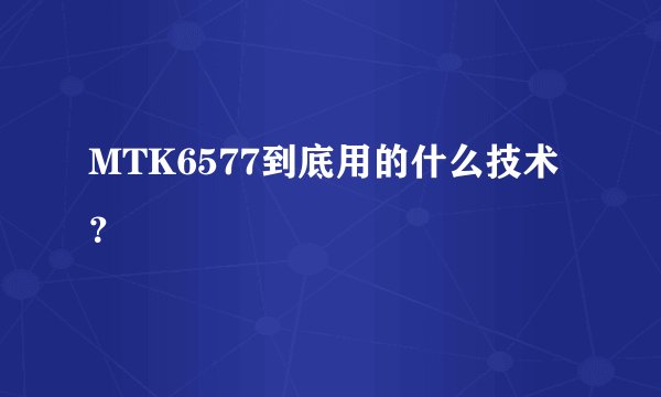 MTK6577到底用的什么技术？