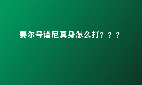 赛尔号谱尼真身怎么打？？？