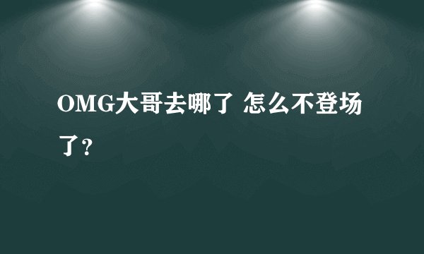 OMG大哥去哪了 怎么不登场了？