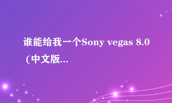 谁能给我一个Sony vegas 8.0 (中文版)的下载地址?急!!!!!!