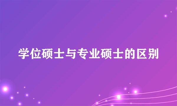 学位硕士与专业硕士的区别