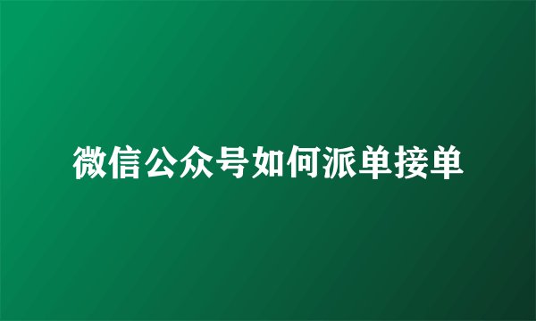 微信公众号如何派单接单