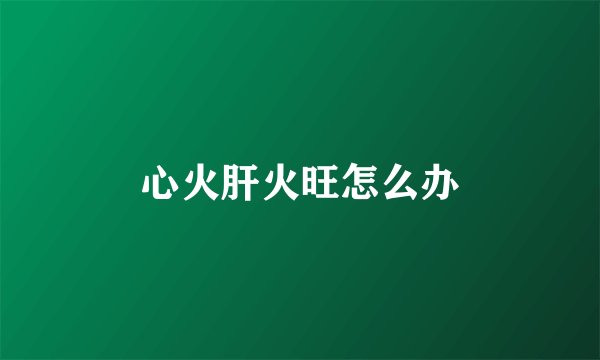 心火肝火旺怎么办