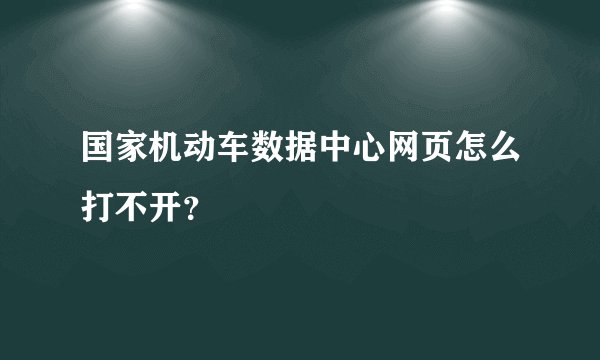 国家机动车数据中心网页怎么打不开？