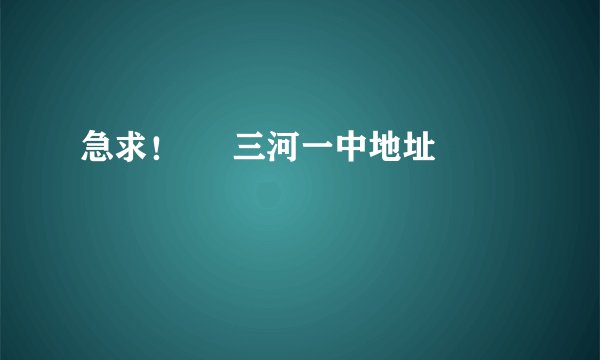 急求！     三河一中地址