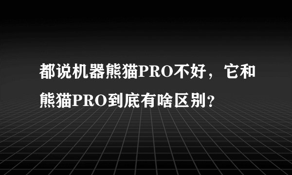 都说机器熊猫PRO不好，它和熊猫PRO到底有啥区别？