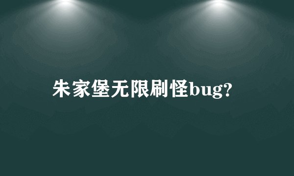 朱家堡无限刷怪bug？