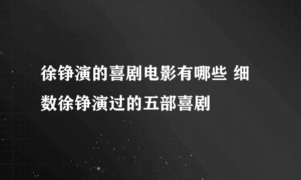 徐铮演的喜剧电影有哪些 细数徐铮演过的五部喜剧