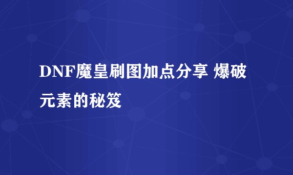 DNF魔皇刷图加点分享 爆破元素的秘笈