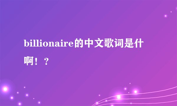 billionaire的中文歌词是什麼啊！？