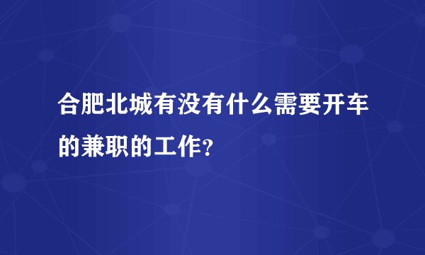 合肥北城有没有什么需要开车的兼职的工作？