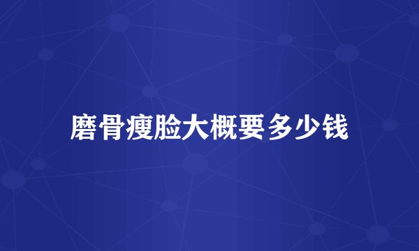 磨骨瘦脸大概要多少钱