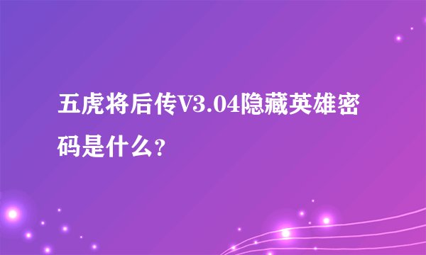 五虎将后传V3.04隐藏英雄密码是什么？