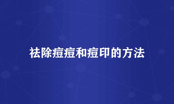 祛除痘痘和痘印的方法