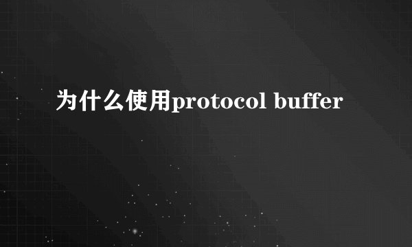 为什么使用protocol buffer