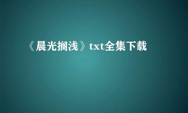 《晨光搁浅》txt全集下载
