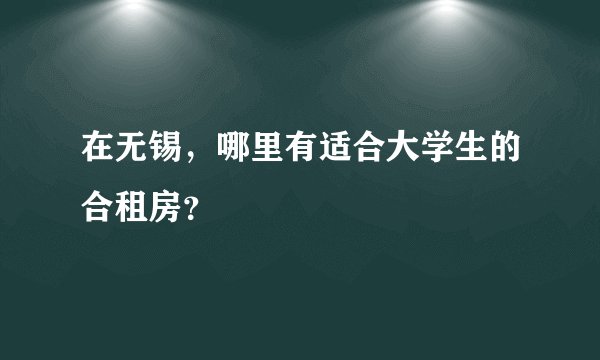 在无锡，哪里有适合大学生的合租房？