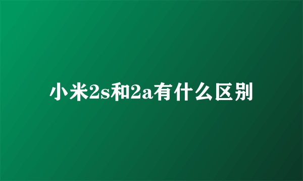 小米2s和2a有什么区别