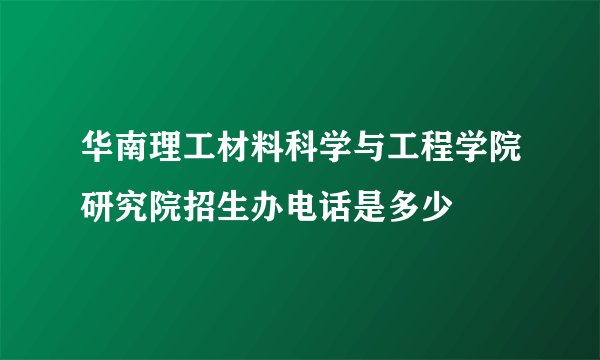 华南理工材料科学与工程学院研究院招生办电话是多少