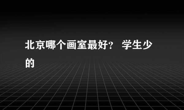北京哪个画室最好？ 学生少的