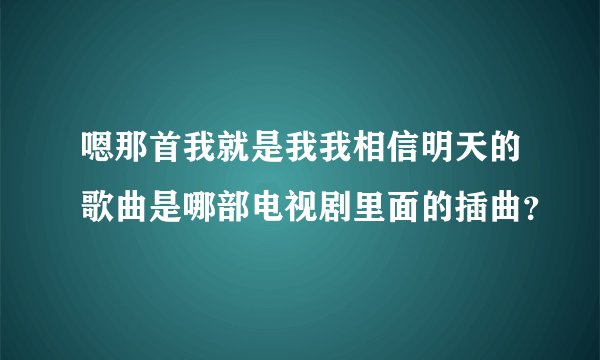 嗯那首我就是我我相信明天的歌曲是哪部电视剧里面的插曲？