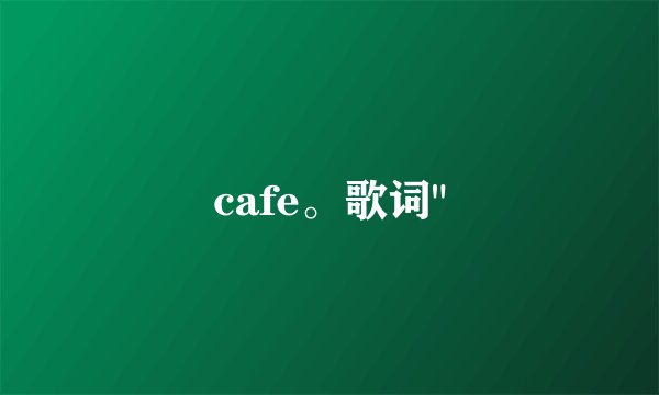 cafe。歌词