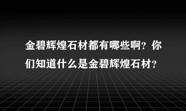 金碧辉煌石材都有哪些啊？你们知道什么是金碧辉煌石材？