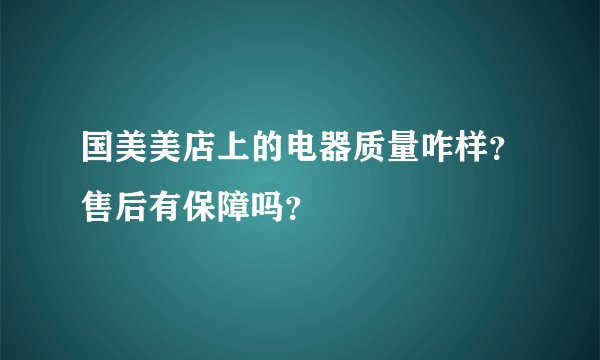 国美美店上的电器质量咋样？售后有保障吗？