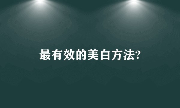 最有效的美白方法?