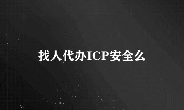 找人代办ICP安全么