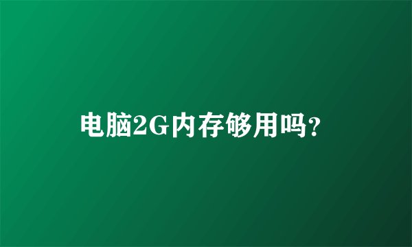 电脑2G内存够用吗？