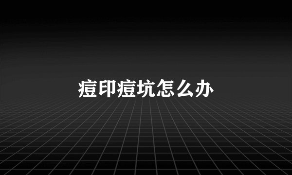 痘印痘坑怎么办